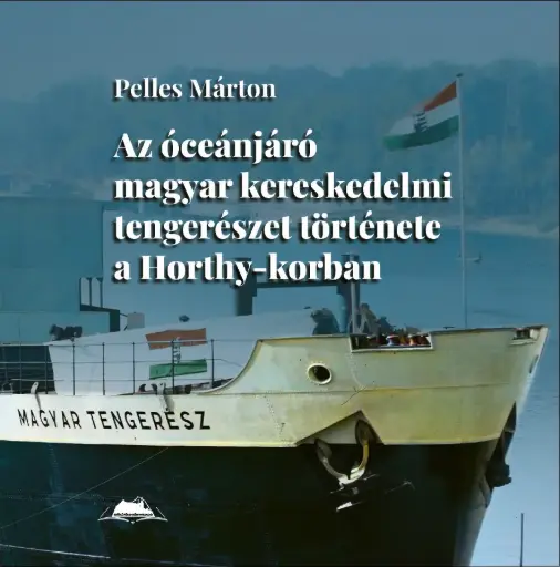 Pelles Márton (2025): Az óceánjáró magyar kereskedelmi tengerészet története a Horthy-korban